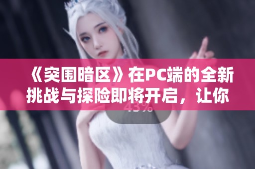 《突围暗区》在PC端的全新挑战与探险即将开启，让你体验不一样的战斗快感