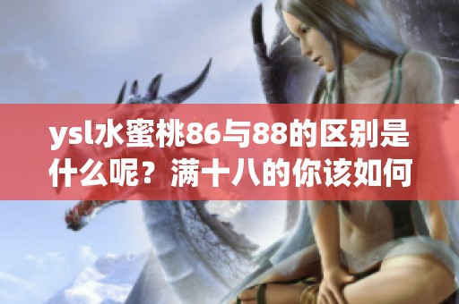 ysl水蜜桃86与88的区别是什么呢？满十八的你该如何选择呢？