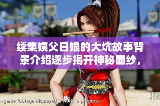 续集姨父日娘的大坑故事背景介绍逐步揭开神秘面纱，精彩内容等你探索