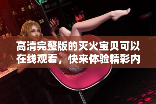 高清完整版的灭火宝贝可以在线观看，快来体验精彩内容吧！