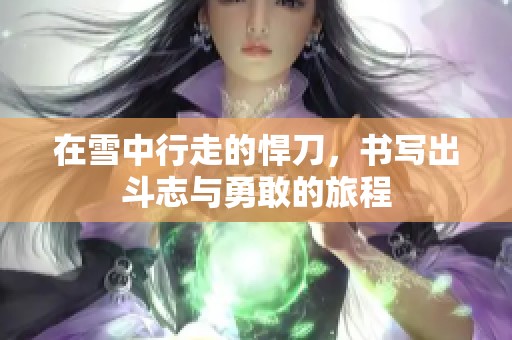 在雪中行走的悍刀，书写出斗志与勇敢的旅程