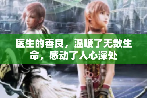 医生的善良，温暖了无数生命，感动了人心深处