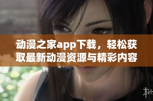 动漫之家app下载，轻松获取最新动漫资源与精彩内容！