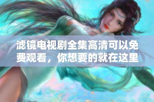 滤镜电视剧全集高清可以免费观看，你想要的就在这里！