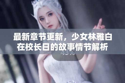 最新章节更新，少女林雅白在校长日的故事情节解析