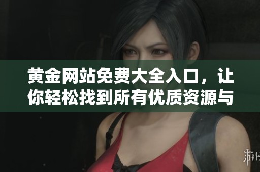 黄金网站免费大全入口，让你轻松找到所有优质资源与信息