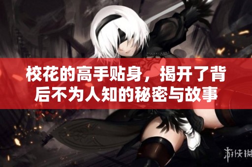校花的高手贴身，揭开了背后不为人知的秘密与故事