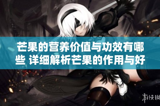 芒果的营养价值与功效有哪些 详细解析芒果的作用与好处