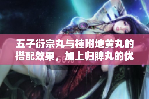五子衍宗丸与桂附地黄丸的搭配效果，加上归脾丸的优势分析