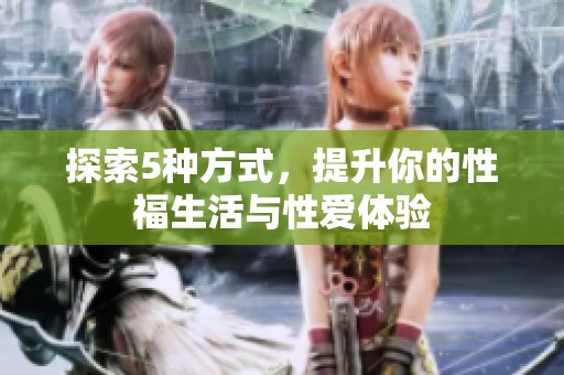 探索5种方式，提升你的性福生活与性爱体验
