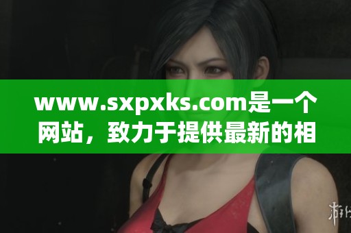 www.sxpxks.com是一个网站，致力于提供最新的相关信息与服务。