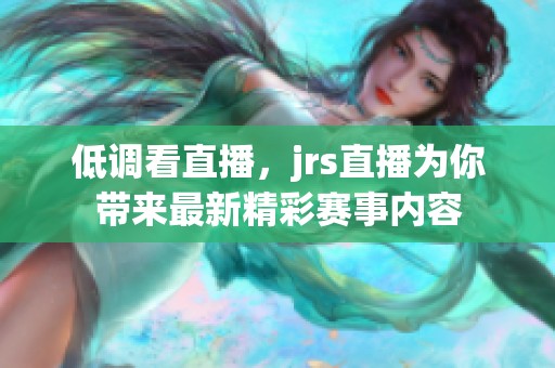 低调看直播，jrs直播为你带来最新精彩赛事内容