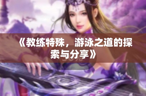 《教练特殊，游泳之道的探索与分享》