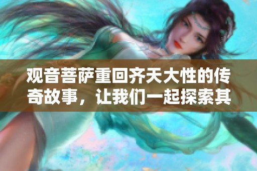 观音菩萨重回齐天大性的传奇故事，让我们一起探索其中的奥秘与精彩