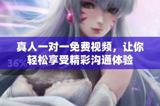 真人一对一免费视频，让你轻松享受精彩沟通体验