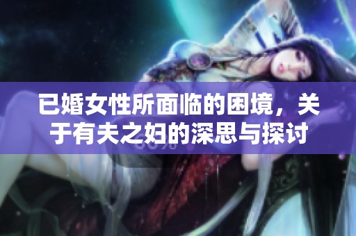 已婚女性所面临的困境，关于有夫之妇的深思与探讨