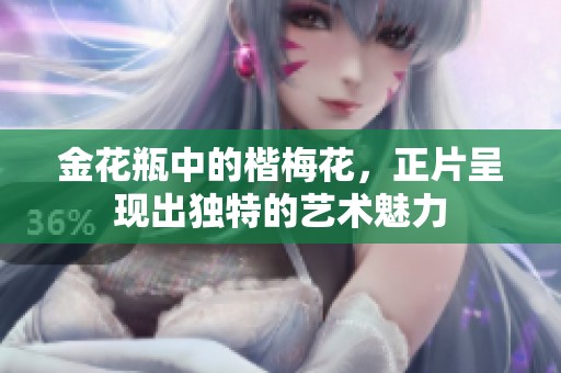 金花瓶中的楷梅花，正片呈现出独特的艺术魅力
