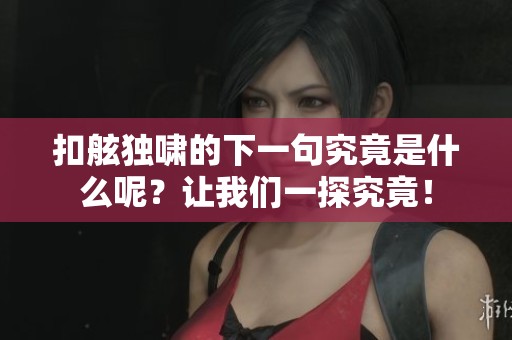 扣舷独啸的下一句究竟是什么呢？让我们一探究竟！