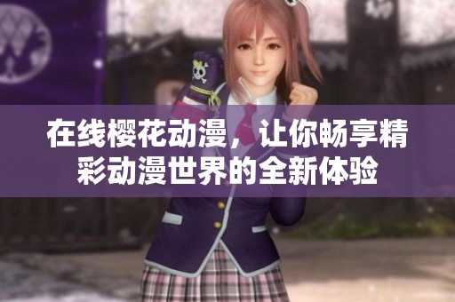 在线樱花动漫，让你畅享精彩动漫世界的全新体验