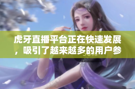 虎牙直播平台正在快速发展，吸引了越来越多的用户参与观看和互动