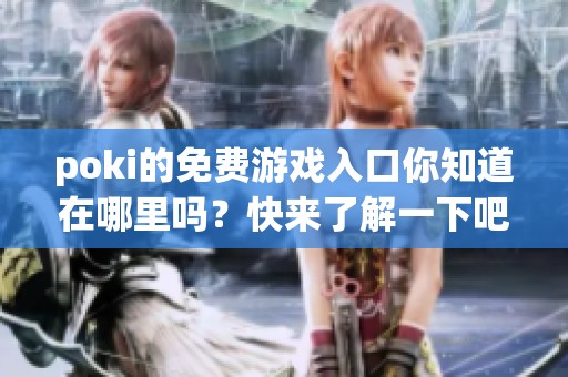 poki的免费游戏入口你知道在哪里吗？快来了解一下吧！