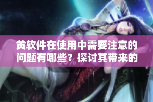 黄软件在使用中需要注意的问题有哪些？探讨其带来的影响和解决方案。