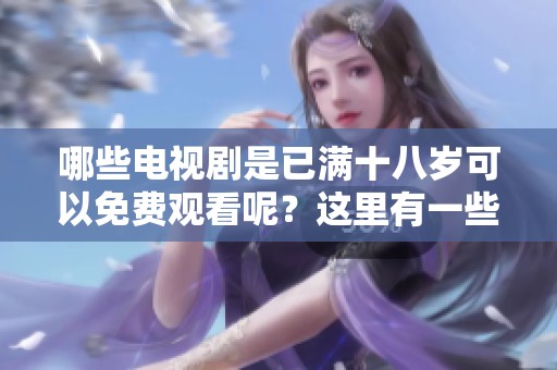 哪些电视剧是已满十八岁可以免费观看呢？这里有一些值得一看的剧集推荐给你。