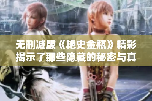 无删减版《艳史金瓶》精彩揭示了那些隐藏的秘密与真相