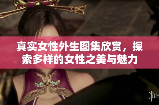 真实女性外生图集欣赏，探索多样的女性之美与魅力