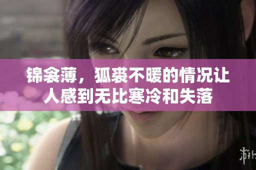 锦衾薄，狐裘不暖的情况让人感到无比寒冷和失落