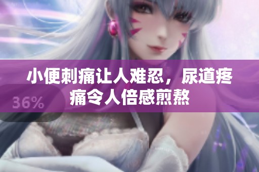 小便刺痛让人难忍，尿道疼痛令人倍感煎熬