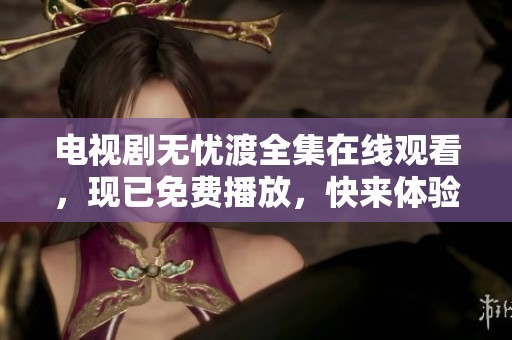电视剧无忧渡全集在线观看，现已免费播放，快来体验吧！