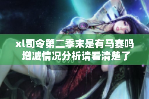 xl司令第二季末是有马赛吗 增减情况分析请看清楚了
