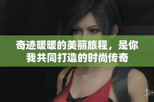 奇迹暖暖的美丽旅程，是你我共同打造的时尚传奇