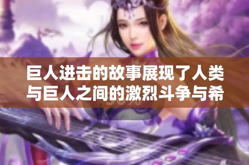 巨人进击的故事展现了人类与巨人之间的激烈斗争与希望的光芒
