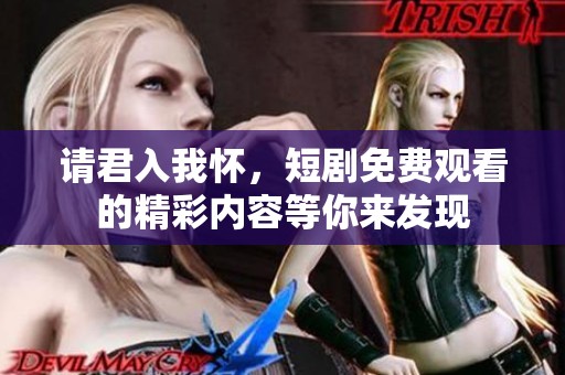 请君入我怀，短剧免费观看的精彩内容等你来发现