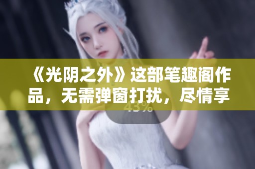 《光阴之外》这部笔趣阁作品，无需弹窗打扰，尽情享受阅读乐趣