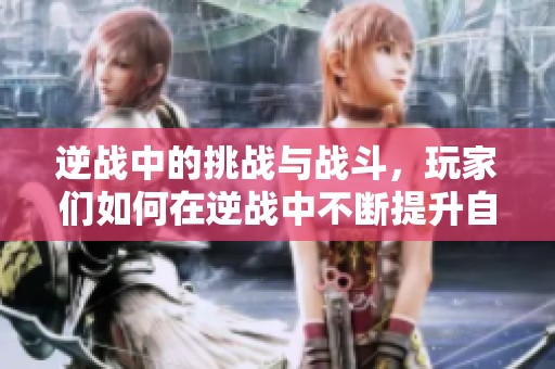 逆战中的挑战与战斗，玩家们如何在逆战中不断提升自己的实力