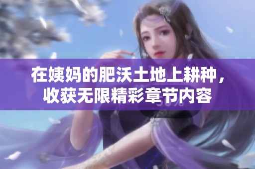在姨妈的肥沃土地上耕种，收获无限精彩章节内容
