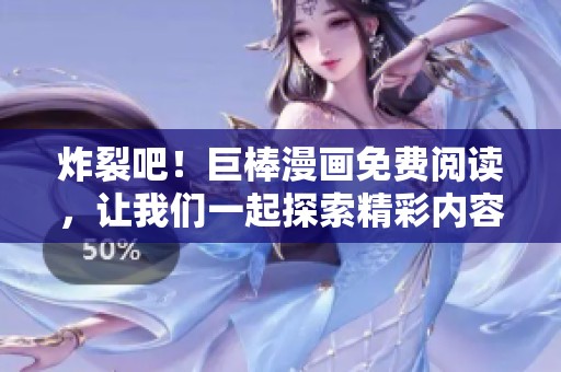 炸裂吧！巨棒漫画免费阅读，让我们一起探索精彩内容！