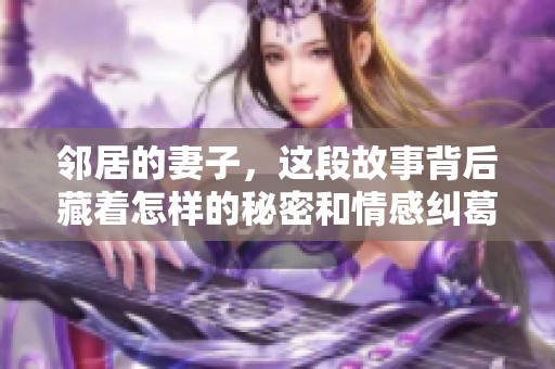 邻居的妻子，这段故事背后藏着怎样的秘密和情感纠葛呢