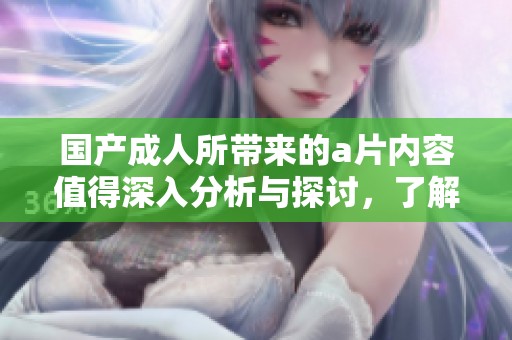 国产**所带来的**内容值得深入分析与探讨，了解其背后的影响和意义。
