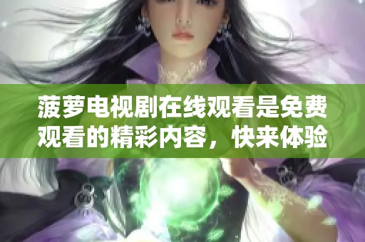 菠萝电视剧在线观看是免费观看的精彩内容，快来体验吧！