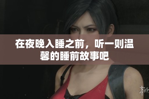 在夜晚入睡之前，听一则温馨的睡前故事吧