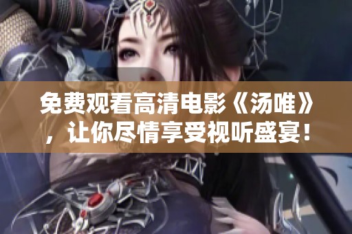 免费观看高清电影《汤唯》，让你尽情享受视听盛宴！