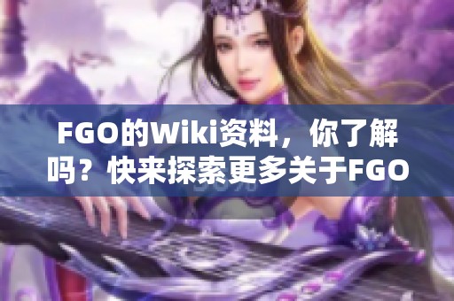 FGO的Wiki资料，你了解吗？快来探索更多关于FGO的信息吧！