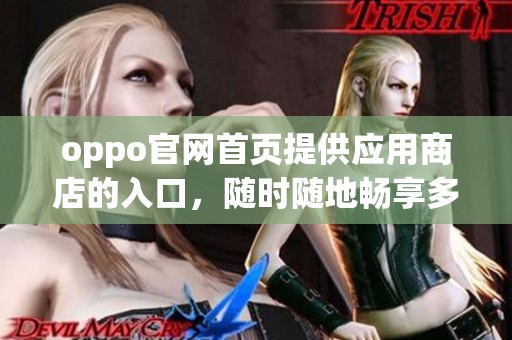 oppo官网首页提供应用商店的入口，随时随地畅享多种应用下载体验