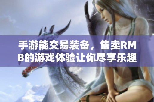 手游能交易装备，售卖RMB的游戏体验让你尽享乐趣！