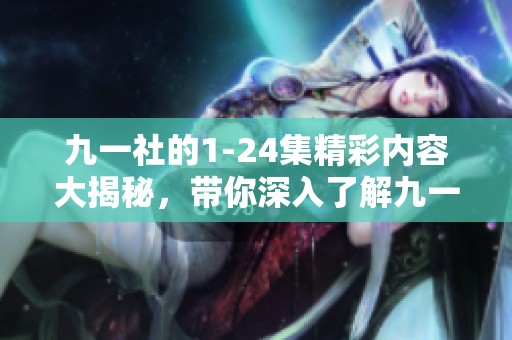 九一社的1-24集精彩内容大揭秘，带你深入了解九一社的故事经历