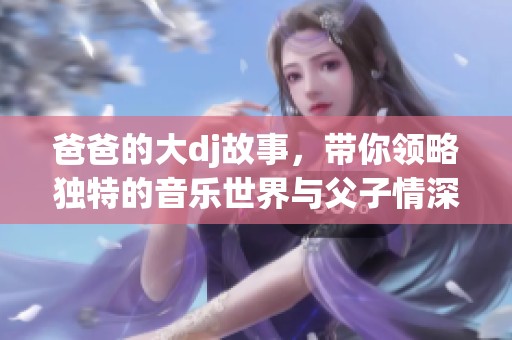 爸爸的大dj故事，带你领略独特的音乐世界与父子情深